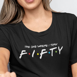 The One Where I Turn Fifty T-Shirt - Getting Shirty