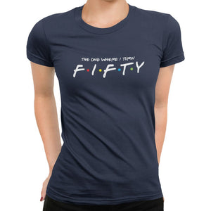 The One Where I Turn Fifty T-Shirt - Getting Shirty