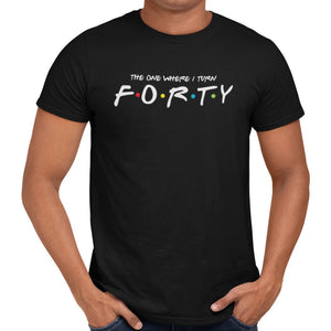 The One Where I Turn Forty T-Shirt - Getting Shirty
