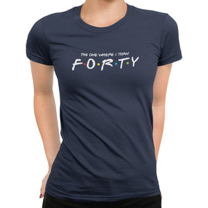 The One Where I Turn Forty T-Shirt - Getting Shirty