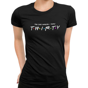 The One Where I Turn Thirty T-Shirt - Getting Shirty