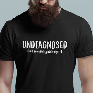Undiagnosed But Something Ain't Right T-Shirt - Getting Shirty