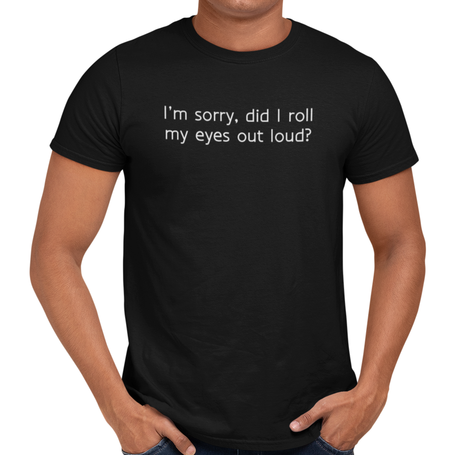 I'm Sorry Did I Roll My Eyes Out Loud? - Getting Shirty