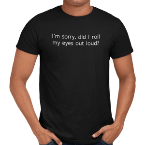 I'm Sorry Did I Roll My Eyes Out Loud? T-Shirt - Getting Shirty
