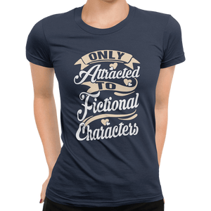 Only Attracted To Fictional Characters T-Shirt - Getting Shirty